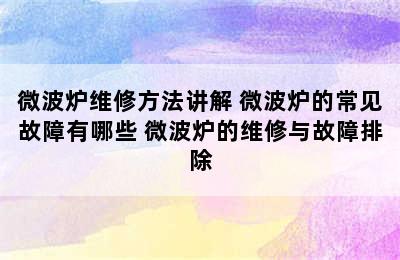 微波炉维修方法讲解 微波炉的常见故障有哪些 微波炉的维修与故障排除